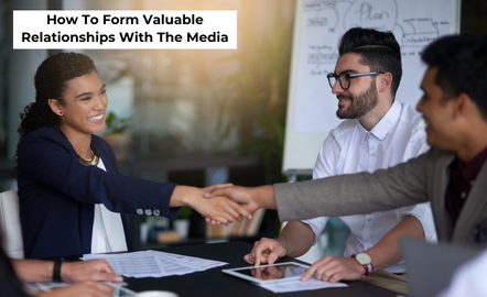 How To Form Valuable Relationships With The Media