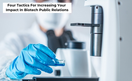 Four Tactics For Increasing Your Impact In Biotech Public Relations